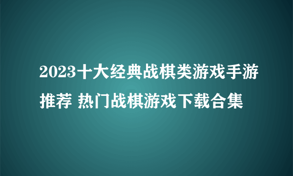 2023十大经典战棋类游戏手游推荐 热门战棋游戏下载合集