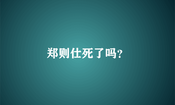 郑则仕死了吗？