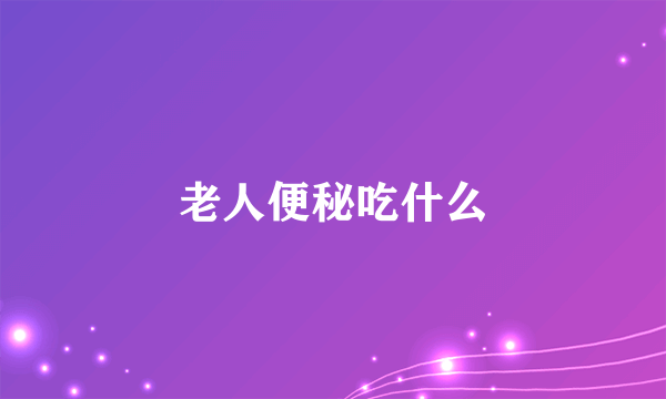 老人便秘吃什么