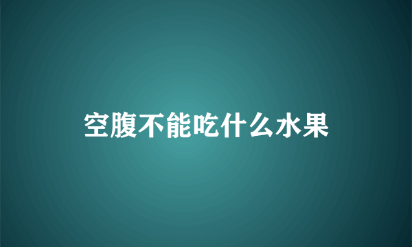 空腹不能吃什么水果