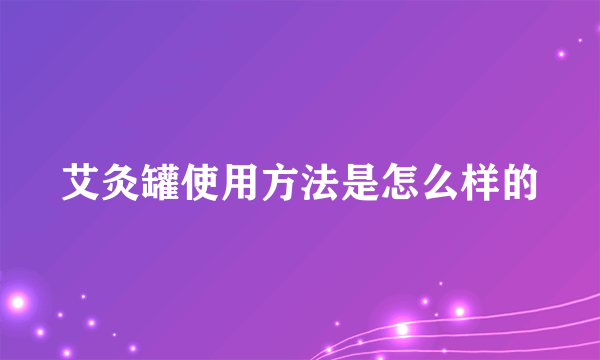 艾灸罐使用方法是怎么样的