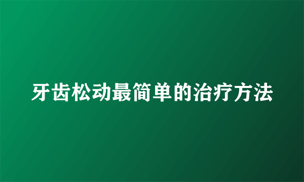 牙齿松动最简单的治疗方法