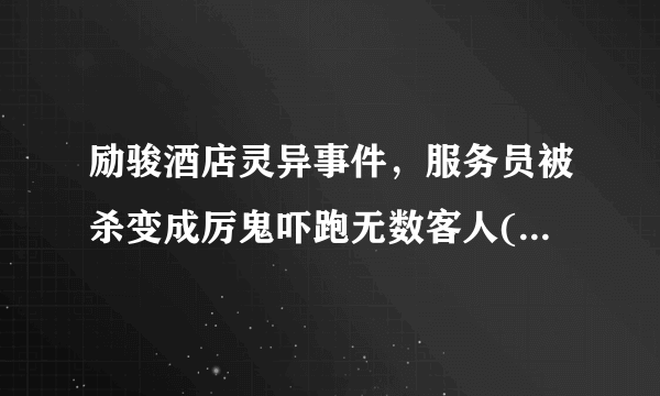 励骏酒店灵异事件，服务员被杀变成厉鬼吓跑无数客人(谣言)—飞外