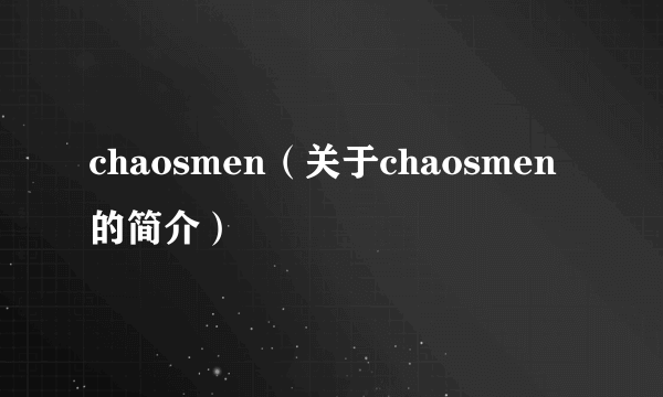 chaosmen（关于chaosmen的简介）