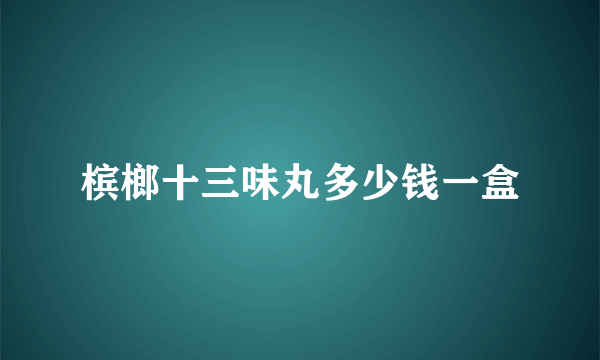 槟榔十三味丸多少钱一盒