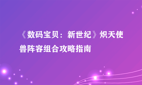 《数码宝贝：新世纪》炽天使兽阵容组合攻略指南