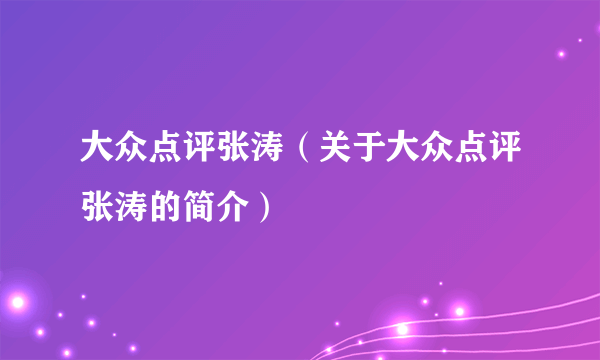 大众点评张涛（关于大众点评张涛的简介）