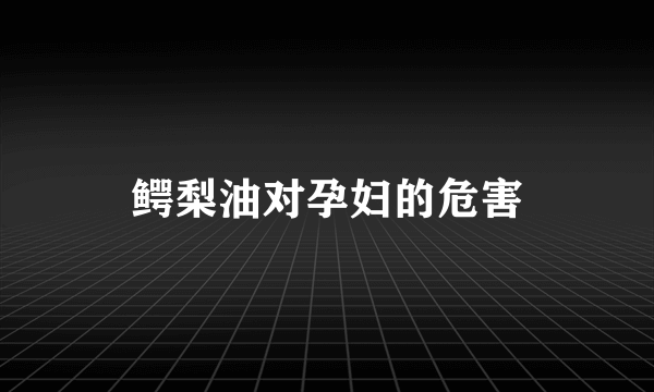 鳄梨油对孕妇的危害