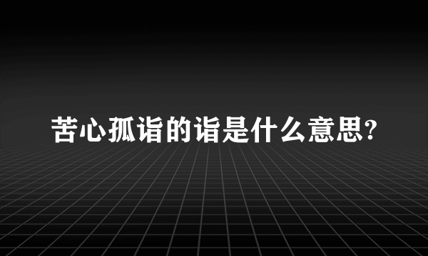 苦心孤诣的诣是什么意思?