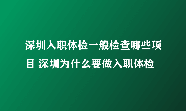 深圳入职体检一般检查哪些项目 深圳为什么要做入职体检