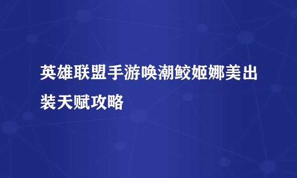 英雄联盟手游唤潮鲛姬娜美出装天赋攻略