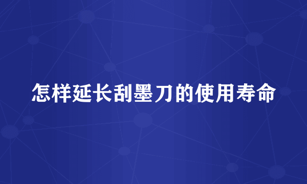 怎样延长刮墨刀的使用寿命