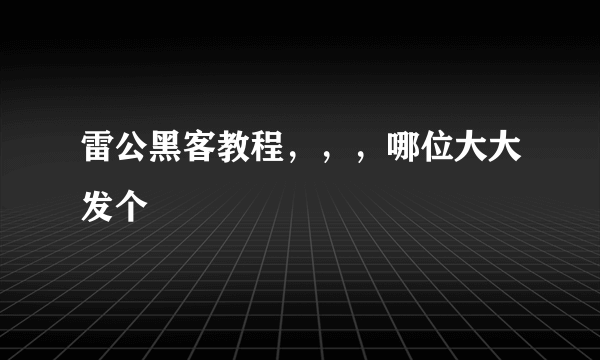 雷公黑客教程，，，哪位大大发个