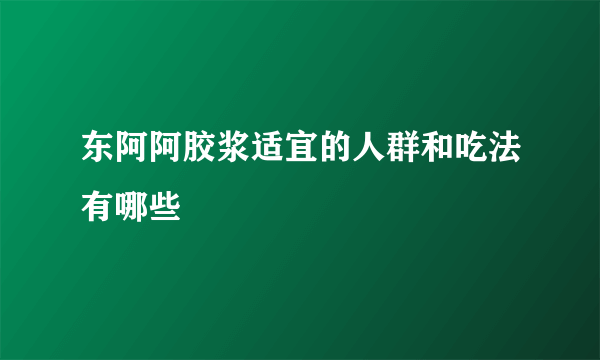 东阿阿胶浆适宜的人群和吃法有哪些