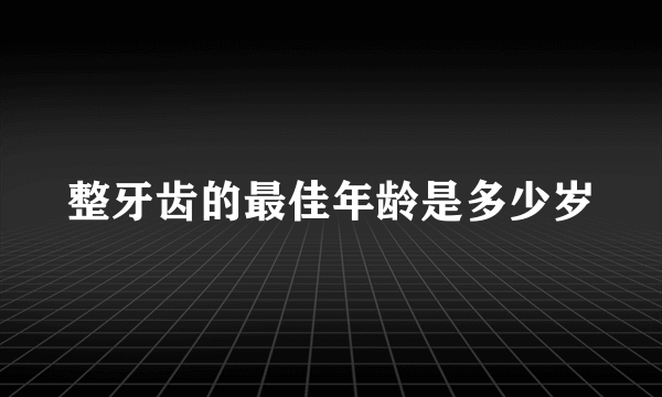 整牙齿的最佳年龄是多少岁