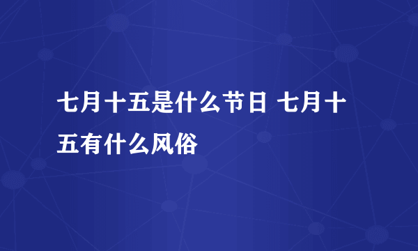 七月十五是什么节日 七月十五有什么风俗