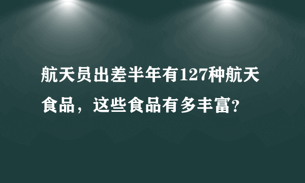 航天员出差半年有127种航天食品，这些食品有多丰富？