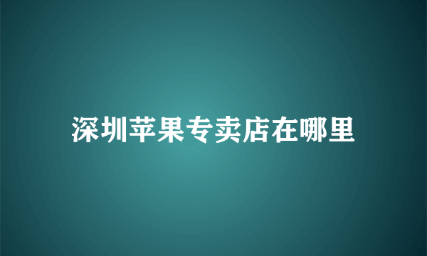 深圳苹果专卖店在哪里