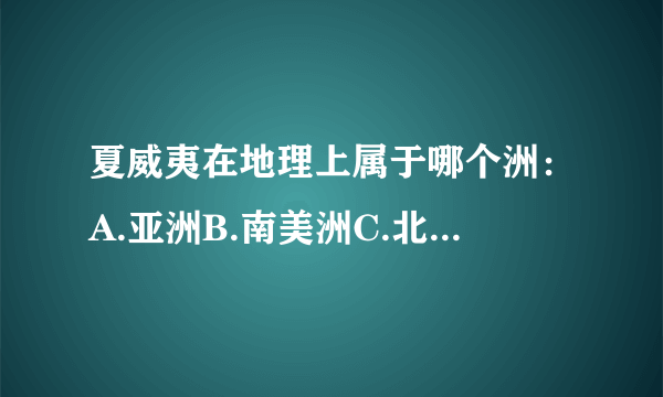 夏威夷在地理上属于哪个洲：A.亚洲B.南美洲C.北美洲D.大洋洲