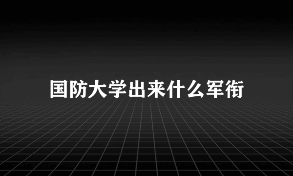 国防大学出来什么军衔