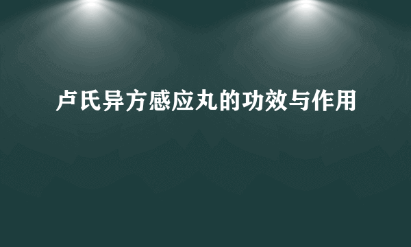 卢氏异方感应丸的功效与作用