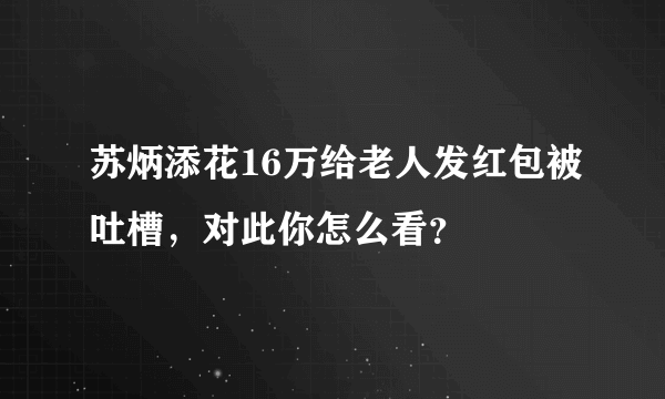 苏炳添花16万给老人发红包被吐槽，对此你怎么看？