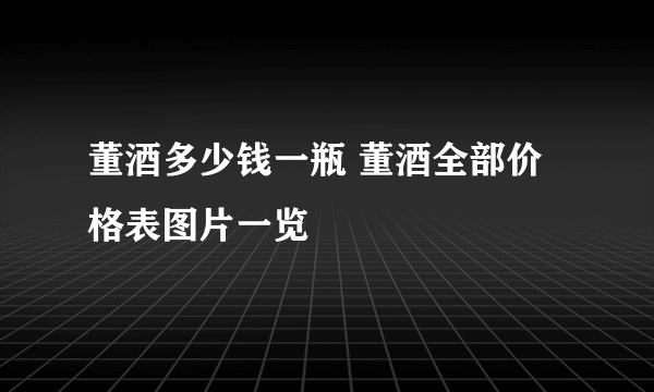 董酒多少钱一瓶 董酒全部价格表图片一览