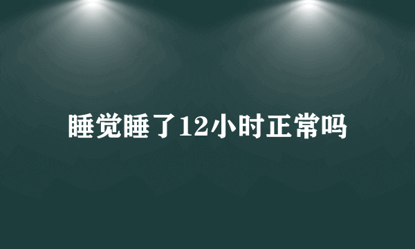 睡觉睡了12小时正常吗