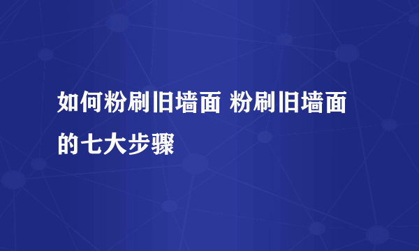 如何粉刷旧墙面 粉刷旧墙面的七大步骤