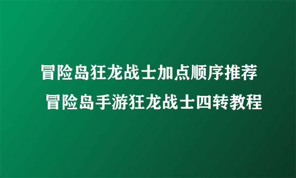 冒险岛狂龙战士加点顺序推荐 冒险岛手游狂龙战士四转教程