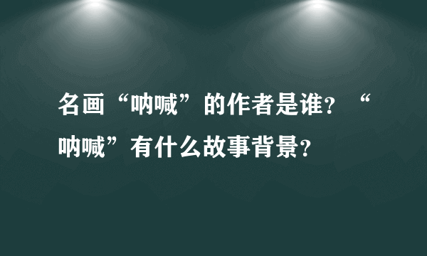 名画“呐喊”的作者是谁？“呐喊”有什么故事背景？