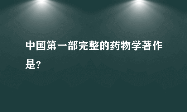 中国第一部完整的药物学著作是？