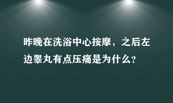 昨晚在洗浴中心按摩，之后左边睾丸有点压痛是为什么？