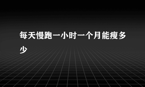 每天慢跑一小时一个月能瘦多少