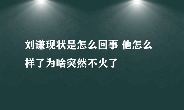 刘谦现状是怎么回事 他怎么样了为啥突然不火了