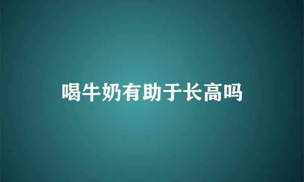 喝牛奶有助于长高吗