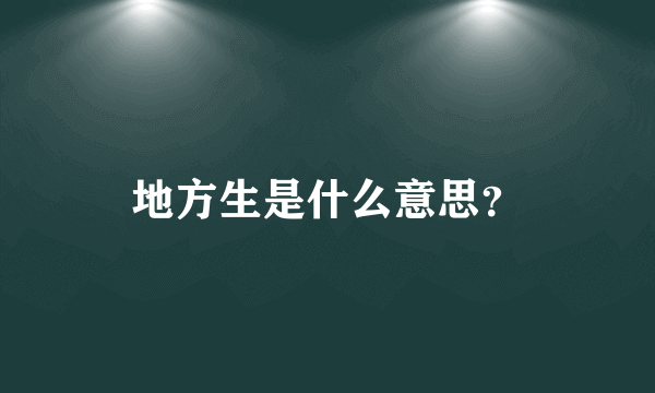 地方生是什么意思？