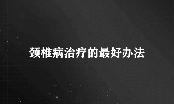 颈椎病治疗的最好办法