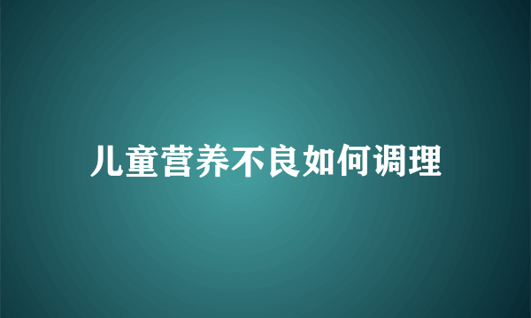 儿童营养不良如何调理