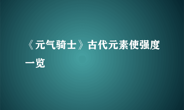 《元气骑士》古代元素使强度一览