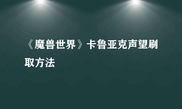 《魔兽世界》卡鲁亚克声望刷取方法