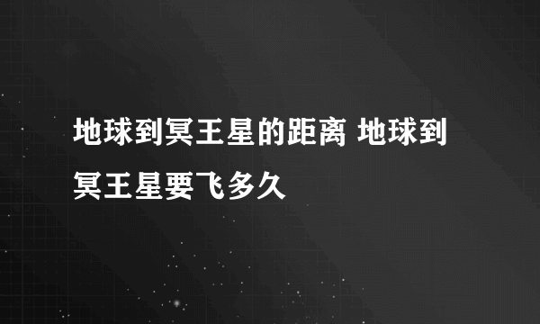 地球到冥王星的距离 地球到冥王星要飞多久