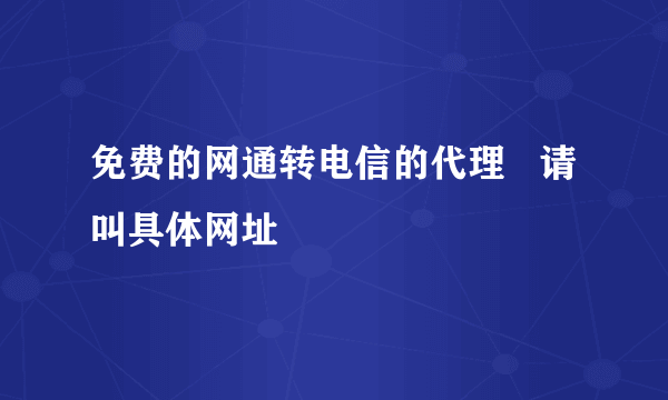 免费的网通转电信的代理   请叫具体网址