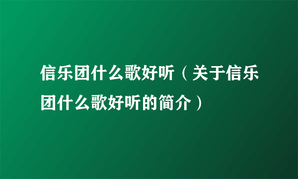 信乐团什么歌好听（关于信乐团什么歌好听的简介）