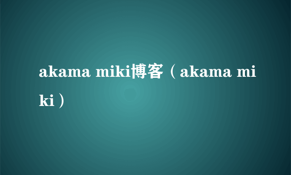 akama miki博客（akama miki）