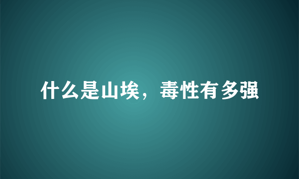 什么是山埃，毒性有多强