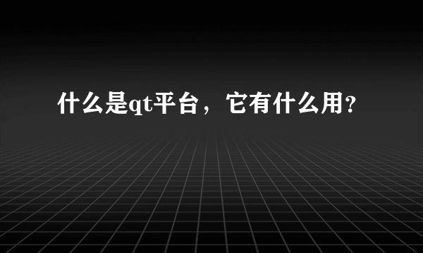 什么是qt平台，它有什么用？