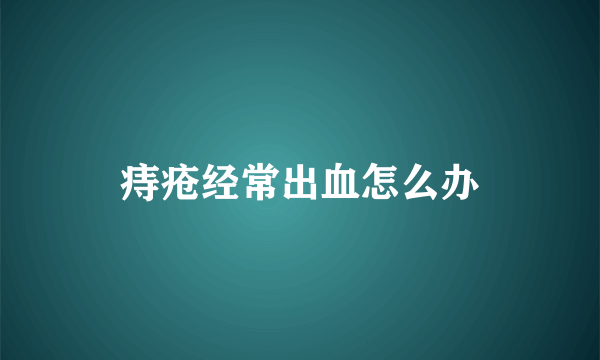 痔疮经常出血怎么办