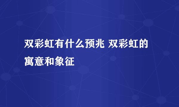 双彩虹有什么预兆 双彩虹的寓意和象征