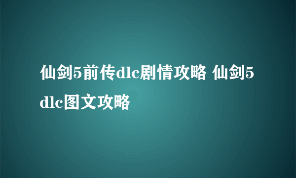 仙剑5前传dlc剧情攻略 仙剑5dlc图文攻略